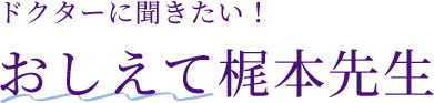 ドクターに聞きたい！おしえて梶本先生