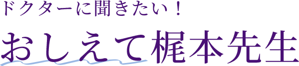 ドクターに聞きたい！おしえて梶本先生